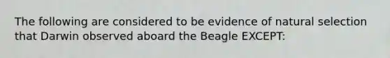 The following are considered to be evidence of natural selection that Darwin observed aboard the Beagle EXCEPT: