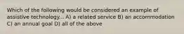 Which of the following would be considered an example of assistive technology... A) a related service B) an accommodation C) an annual goal D) all of the above