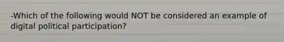 -Which of the following would NOT be considered an example of digital political participation?