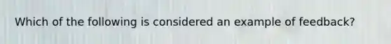 Which of the following is considered an example of feedback?