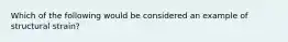 Which of the following would be considered an example of structural strain?