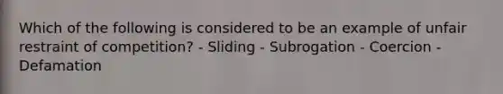 Which of the following is considered to be an example of unfair restraint of competition? - Sliding - Subrogation - Coercion - Defamation