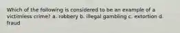 Which of the following is considered to be an example of a victimless crime? a. robbery b. illegal gambling c. extortion d. fraud