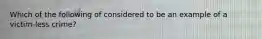 Which of the following of considered to be an example of a victim-less crime?