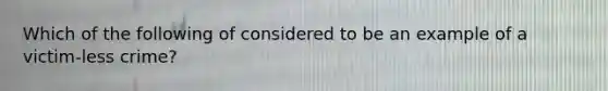 Which of the following of considered to be an example of a victim-less crime?