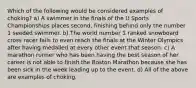 Which of the following would be considered examples of choking? a) A swimmer in the finals of the U Sports Championships places second, finishing behind only the number 1 seeded swimmer. b) The world number 1 ranked snowboard cross racer fails to even reach the finals at the Winter Olympics after having medalled at every other event that season. c) A marathon runner who has been having the best season of her career is not able to finish the Boston Marathon because she has been sick in the week leading up to the event. d) All of the above are examples of choking.