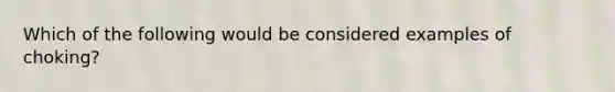Which of the following would be considered examples of choking?