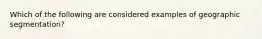 Which of the following are considered examples of geographic segmentation?