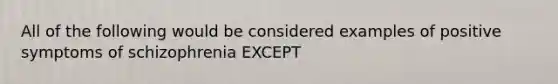 All of the following would be considered examples of positive symptoms of schizophrenia EXCEPT