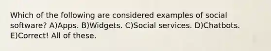 Which of the following are considered examples of social software? A)Apps. B)Widgets. C)Social services. D)Chatbots. E)Correct! All of these.