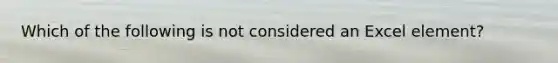 Which of the following is not considered an Excel element?