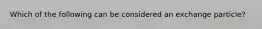 Which of the following can be considered an exchange particle?