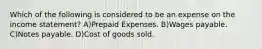 Which of the following is considered to be an expense on the income statement? A)Prepaid Expenses. B)Wages payable. C)Notes payable. D)Cost of goods sold.