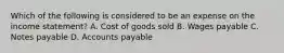 Which of the following is considered to be an expense on the income statement? A. Cost of goods sold B. Wages payable C. Notes payable D. Accounts payable