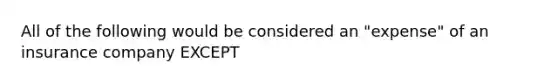 All of the following would be considered an "expense" of an insurance company EXCEPT