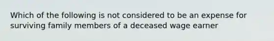 Which of the following is not considered to be an expense for surviving family members of a deceased wage earner