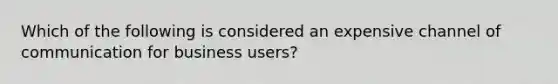 Which of the following is considered an expensive channel of communication for business users?