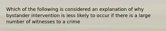 Which of the following is considered an explanation of why bystander intervention is less likely to occur if there is a large number of witnesses to a crime