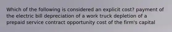 Which of the following is considered an explicit cost? payment of the electric bill depreciation of a work truck depletion of a prepaid service contract opportunity cost of the firm's capital