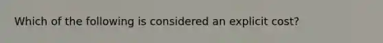 Which of the following is considered an explicit cost?