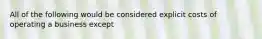 All of the following would be considered explicit costs of operating a business except