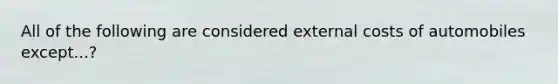 All of the following are considered external costs of automobiles except...?