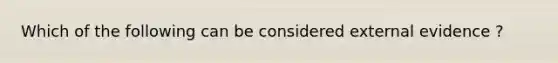 Which of the following can be considered external evidence ?