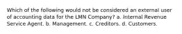 Which of the following would not be considered an external user of accounting data for the LMN Company? a. Internal Revenue Service Agent. b. Management. c. Creditors. d. Customers.