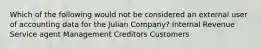 Which of the following would not be considered an external user of accounting data for the Julian Company? Internal Revenue Service agent Management Creditors Customers