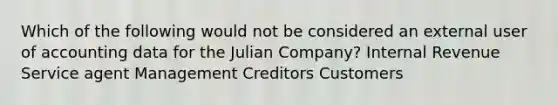 Which of the following would not be considered an external user of accounting data for the Julian Company? Internal Revenue Service agent Management Creditors Customers