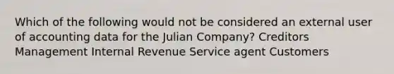 Which of the following would not be considered an external user of accounting data for the Julian Company? Creditors Management Internal Revenue Service agent Customers