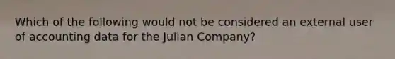 Which of the following would not be considered an external user of accounting data for the Julian Company?