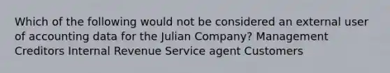 Which of the following would not be considered an external user of accounting data for the Julian Company? Management Creditors Internal Revenue Service agent Customers