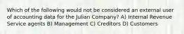 Which of the following would not be considered an external user of accounting data for the Julian Company? A) Internal Revenue Service agents B) Management C) Creditors D) Customers