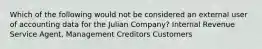 Which of the following would not be considered an external user of accounting data for the Julian Company? Internal Revenue Service Agent, Management Creditors Customers