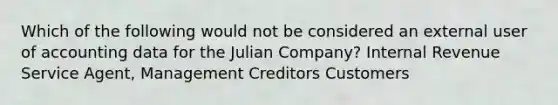 Which of the following would not be considered an external user of accounting data for the Julian Company? Internal Revenue Service Agent, Management Creditors Customers