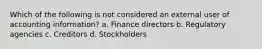 Which of the following is not considered an external user of accounting information? a. Finance directors b. Regulatory agencies c. Creditors d. Stockholders