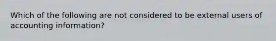 Which of the following are not considered to be external users of accounting information?