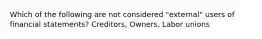 Which of the following are not considered "external" users of financial statements? Creditors, Owners, Labor unions