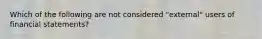 Which of the following are not considered "external" users of financial statements?