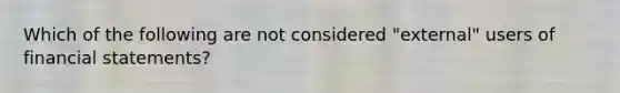 Which of the following are not considered "external" users of <a href='https://www.questionai.com/knowledge/kFBJaQCz4b-financial-statements' class='anchor-knowledge'>financial statements</a>?