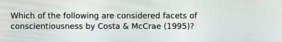 Which of the following are considered facets of conscientiousness by Costa & McCrae (1995)?