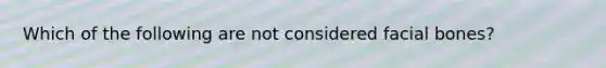 Which of the following are not considered facial bones?
