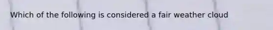 Which of the following is considered a fair weather cloud