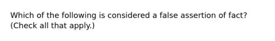 Which of the following is considered a false assertion of fact? (Check all that apply.)