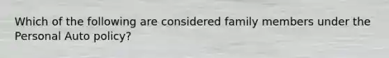 Which of the following are considered family members under the Personal Auto policy?
