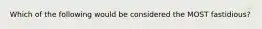 Which of the following would be considered the MOST fastidious?