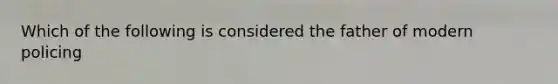 Which of the following is considered the father of modern policing