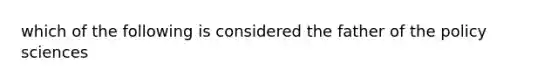 which of the following is considered the father of the policy sciences