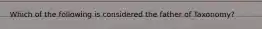 Which of the following is considered the father of Taxonomy?